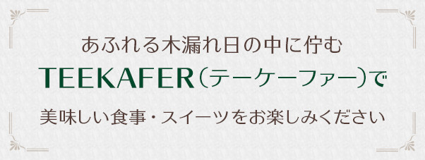  TEEKAFER（テーケーファー）で美味しい食事・スイーツをお楽しみください